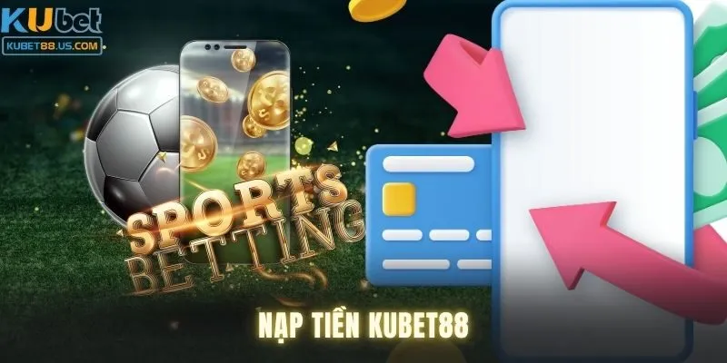 Nạp tiền Kubet88 – Giao dịch an toàn