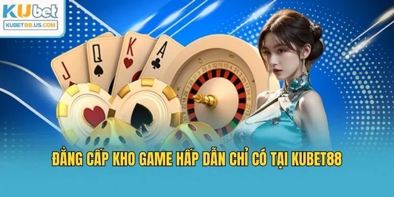 Đẳng cấp kho game hấp dẫn chỉ có tại Kubet88